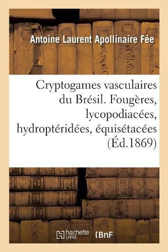 Cryptogames Vasculaires Du Bresil. Fougeres, Lycopodiacees, Hydropteridees, Equisetacees: Materiaux Pour Une Flore Generale de Ce Pays