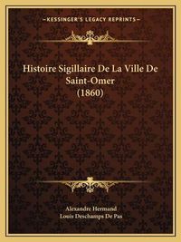 Cover image for Histoire Sigillaire de La Ville de Saint-Omer (1860)