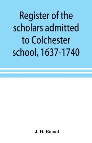 Cover image for Register of the scholars admitted to Colchester school, 1637-1740