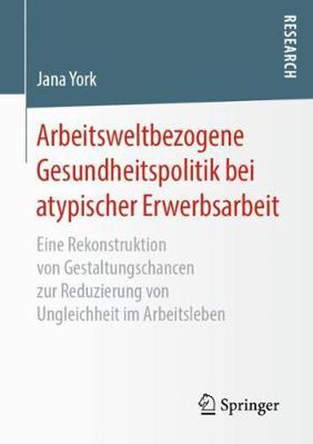 Cover image for Arbeitsweltbezogene Gesundheitspolitik bei atypischer Erwerbsarbeit: Eine Rekonstruktion von Gestaltungschancen zur Reduzierung von Ungleichheit im Arbeitsleben