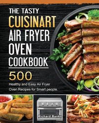 Cover image for The Tasty Cuisinart Air Fryer Oven Cookbook: 500 Healthy and Easy Air Fryer Oven Recipes for Smart people.