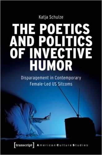 Cover image for The Poetics and Politics of Invective Humor: Disparagement in Contemporary Female-Led US Sitcoms