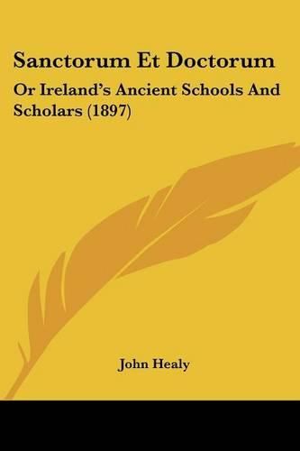 Cover image for Sanctorum Et Doctorum: Or Ireland's Ancient Schools and Scholars (1897)