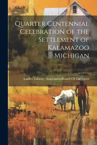 Cover image for Quarter Centennial Celebration of the Settlement of Kalamazoo Michigan