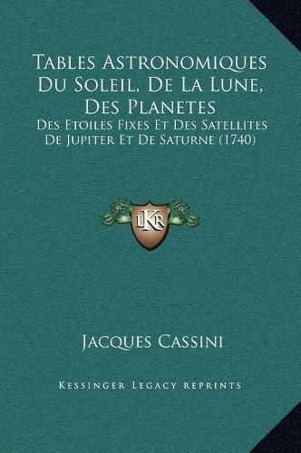 Cover image for Tables Astronomiques Du Soleil, de La Lune, Des Planetes: Des Etoiles Fixes Et Des Satellites de Jupiter Et de Saturne (1740)