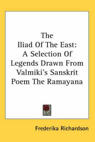 Cover image for The Iliad of the East: A Selection of Legends Drawn from Valmiki's Sanskrit Poem the Ramayana