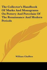 Cover image for The Collector's Handbook of Marks and Monograms on Pottery and Porcelain of the Renaissance and Modern Periods