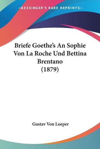 Cover image for Briefe Goethe's an Sophie Von La Roche Und Bettina Brentano (1879)