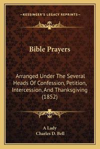 Cover image for Bible Prayers: Arranged Under the Several Heads of Confession, Petition, Intercession, and Thanksgiving (1852)