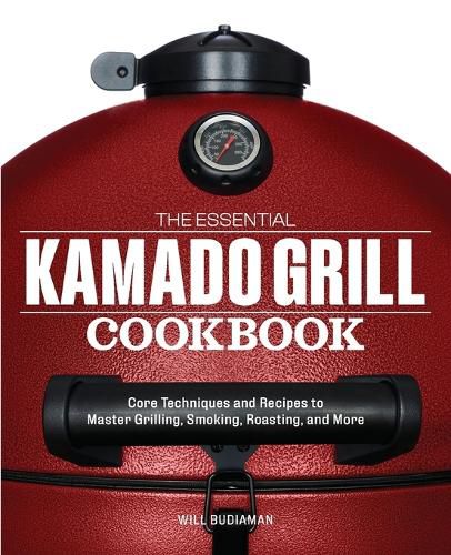 Cover image for The Essential Kamado Grill Cookbook: Core Techniques and Recipes to Master Grilling, Smoking, Roasting, and More