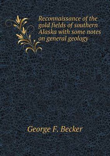 Cover image for Reconnaissance of the gold fields of southern Alaska with some notes on general geology