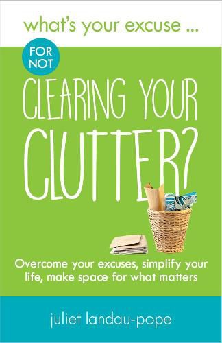 Cover image for What's Your Excuse for not Clearing Your Clutter?: Overcome your excuses, simplify your life, make space for what matters