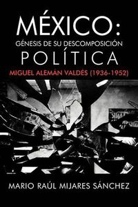 Cover image for M Xico: G Nesis de Su Descomposici N Pol Tica: Miguel Alem N Vald S (1936-1952)