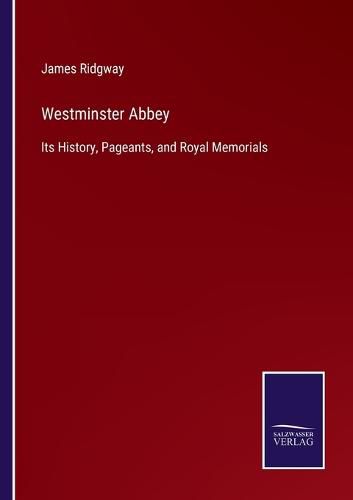 Westminster Abbey: Its History, Pageants, and Royal Memorials