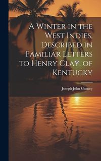 Cover image for A Winter in the West Indies, Described in Familiar Letters to Henry Clay, of Kentucky