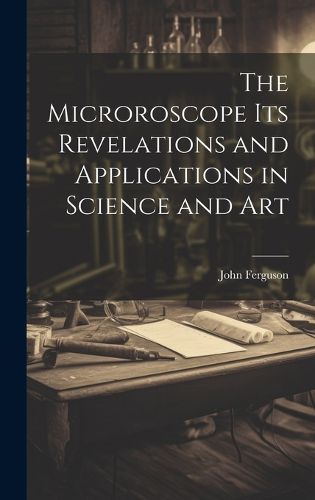 Cover image for The Microroscope its Revelations and Applications in Science and Art