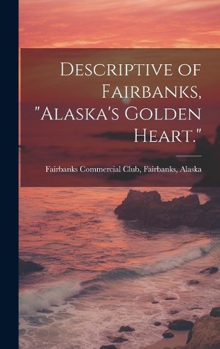 Cover image for Descriptive of Fairbanks, "Alaska's Golden Heart."