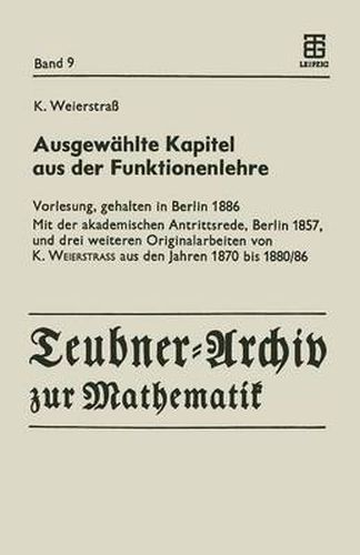 Ausgeweahlte Kapital Aus Der Funktionenlehre: Vorlesung, Gehalten in Berlin 1886 Mit Der Akademischen Antrittsrede, Berlin 1857, Und Drei Weiteren Originalarbeiten Von K. Weierstrass Aus Den Jahren 1870 Bis 1880/86