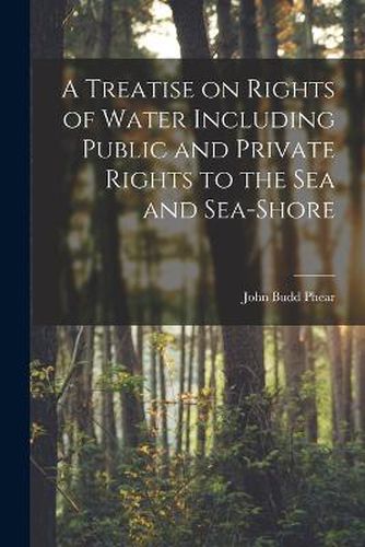 A Treatise on Rights of Water Including Public and Private Rights to the Sea and Sea-shore