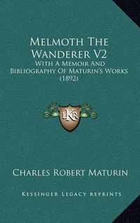 Cover image for Melmoth the Wanderer V2: With a Memoir and Bibliography of Maturin's Works (1892)