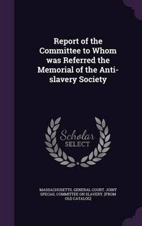 Cover image for Report of the Committee to Whom Was Referred the Memorial of the Anti-Slavery Society