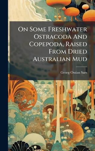 Cover image for On Some Freshwater Ostracoda And Copepoda, Raised From Dried Australian Mud
