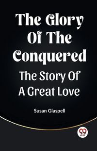 Cover image for The Glory Of The Conquered The Story Of A Great Love
