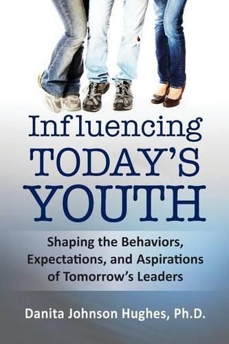 Cover image for Influencing Today's Youth: Shaping the Behaviors, Expectations, and Aspirations of Tomorrow's Leaders