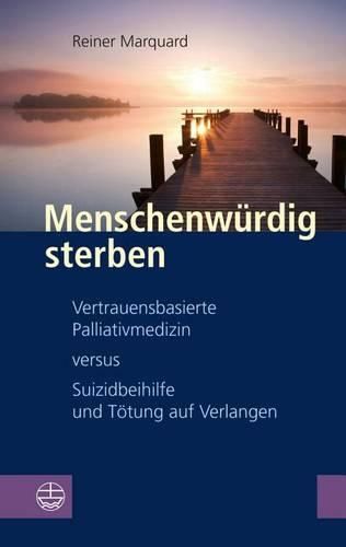 Cover image for Menschenwurdig Sterben: Vertrauensbasierte Palliativmedizin Versus Suizidbeihilfe Und Totung Auf Verlangen