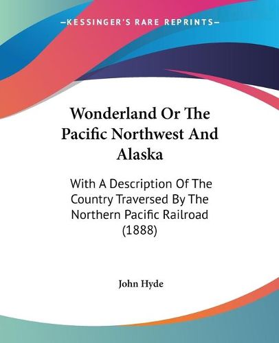 Cover image for Wonderland or the Pacific Northwest and Alaska: With a Description of the Country Traversed by the Northern Pacific Railroad (1888)