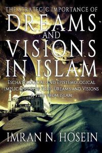 Cover image for The Strategic Importance of Dreams and Visions in Islam: Eschatological and Epistemological Implications of True Dreams and Visions - A View from Islam