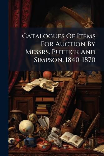 Cover image for Catalogues Of Items For Auction By Messrs. Puttick And Simpson, 1840-1870