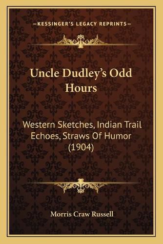 Uncle Dudley's Odd Hours: Western Sketches, Indian Trail Echoes, Straws of Humor (1904)