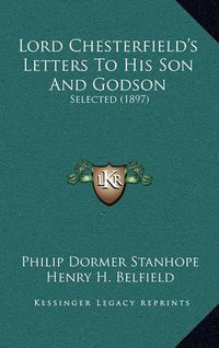 Cover image for Lord Chesterfield's Letters to His Son and Godson: Selected (1897)