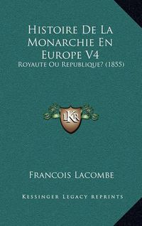 Cover image for Histoire de La Monarchie En Europe V4: Royaute Ou Republique? (1855)