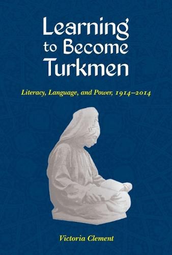 Cover image for Learning to Become Turkmen: Literacy, Language, and Power, 1914-2014