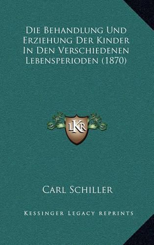 Die Behandlung Und Erziehung Der Kinder in Den Verschiedenen Lebensperioden (1870)