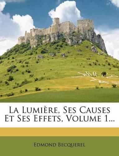 Cover image for La Lumiere, Ses Causes Et Ses Effets, Volume 1...