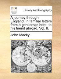 Cover image for A Journey Through England. in Familiar Letters from a Gentleman Here, to His Friend Abroad. Vol. II.