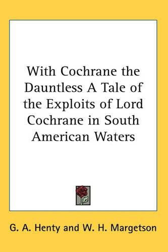 Cover image for With Cochrane the Dauntless A Tale of the Exploits of Lord Cochrane in South American Waters