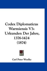 Cover image for Codex Diplomaticus Warmiensis V3: Urkunden Der Jahre, 1376-1424 (1874)