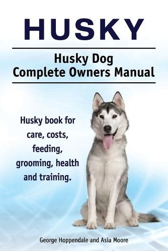 Cover image for Husky. Husky Dog Complete Owners Manual. Husky book for care, costs, feeding, grooming, health and training.