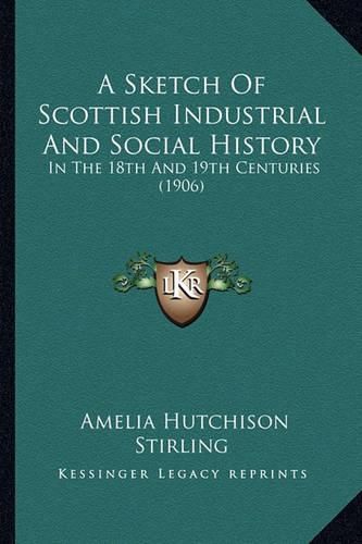 Cover image for A Sketch of Scottish Industrial and Social History: In the 18th and 19th Centuries (1906)