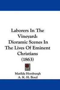 Cover image for Laborers In The Vineyard: Dioramic Scenes In The Lives Of Eminent Christians (1863)