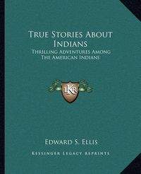 Cover image for True Stories about Indians: Thrilling Adventures Among the American Indians