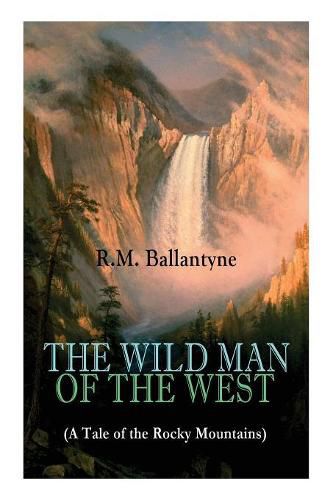 Cover image for THE WILD MAN OF THE WEST (A Tale of the Rocky Mountains): A Western Classic (From the Renowned Author of The Coral Island, The Pirate City, The Dog Crusoe and His Master & Under the Waves)