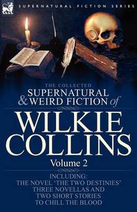 Cover image for The Collected Supernatural and Weird Fiction of Wilkie Collins: Volume 2-Contains one novel 'The Two Destinies', three novellas 'The Frozen deep', 'Sister Rose' and 'The Yellow Mask' and two short stories to chill the blood