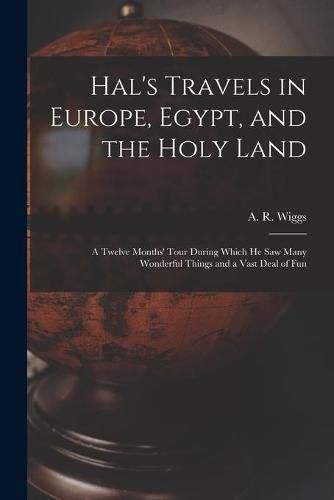 Cover image for Hal's Travels in Europe, Egypt, and the Holy Land: a Twelve Months' Tour During Which He Saw Many Wonderful Things and a Vast Deal of Fun