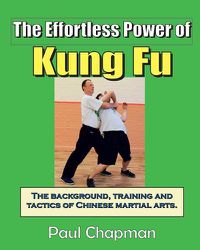 Cover image for The Effortless Power of Kung Fu: An introduction to the background, training and tactics of Chinese martial arts.