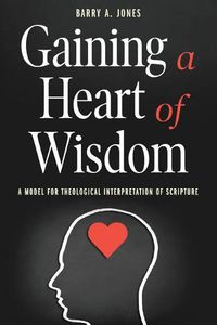 Cover image for Gaining a Heart of Wisdom: A Model for Theological Interpretation of Scripture